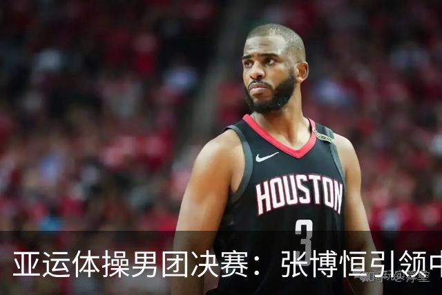 亚运体操男团决赛：张博恒引领中国队再创连冠辉煌