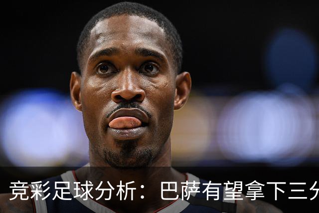 竞彩足球分析：巴萨有望拿下三分优势